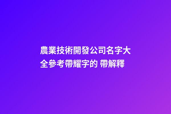 農業技術開發公司名字大全參考帶耀字的 帶解釋-第1張-公司起名-玄機派